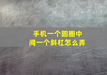 手机一个圆圈中间一个斜杠怎么弄