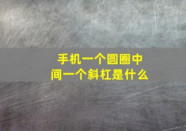 手机一个圆圈中间一个斜杠是什么