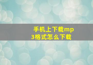 手机上下载mp3格式怎么下载