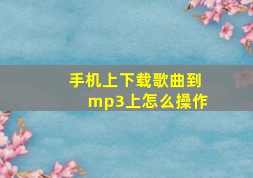 手机上下载歌曲到mp3上怎么操作