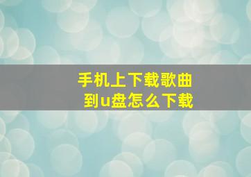 手机上下载歌曲到u盘怎么下载