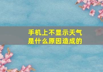 手机上不显示天气是什么原因造成的