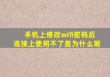 手机上修改wifi密码后连接上使用不了是为什么呢