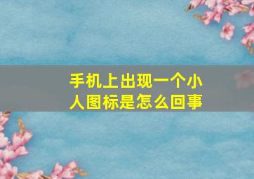 手机上出现一个小人图标是怎么回事