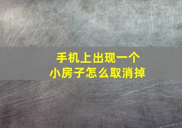 手机上出现一个小房子怎么取消掉