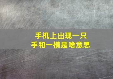 手机上出现一只手和一横是啥意思