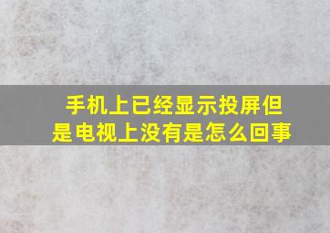 手机上已经显示投屏但是电视上没有是怎么回事