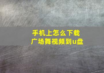 手机上怎么下载广场舞视频到u盘