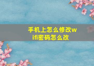 手机上怎么修改wifi密码怎么改