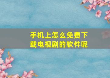 手机上怎么免费下载电视剧的软件呢