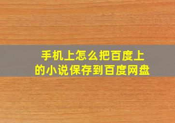 手机上怎么把百度上的小说保存到百度网盘