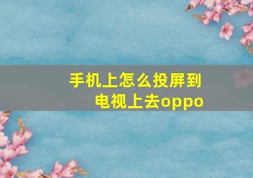 手机上怎么投屏到电视上去oppo