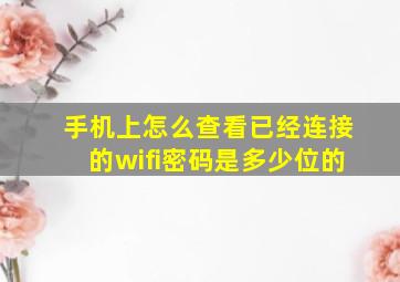 手机上怎么查看已经连接的wifi密码是多少位的