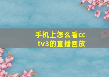 手机上怎么看cctv3的直播回放