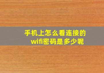 手机上怎么看连接的wifi密码是多少呢