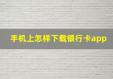 手机上怎样下载银行卡app