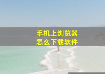 手机上浏览器怎么下载软件