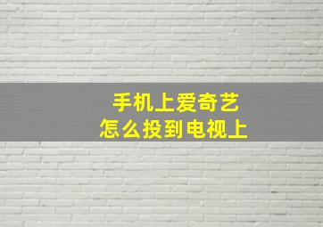 手机上爱奇艺怎么投到电视上