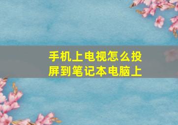 手机上电视怎么投屏到笔记本电脑上