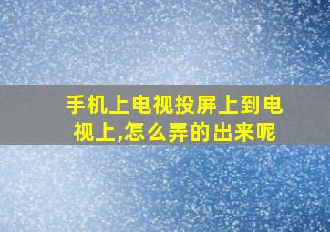 手机上电视投屏上到电视上,怎么弄的出来呢