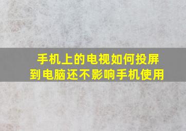 手机上的电视如何投屏到电脑还不影响手机使用