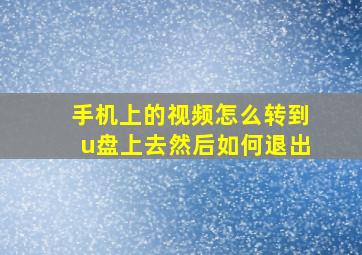 手机上的视频怎么转到u盘上去然后如何退出