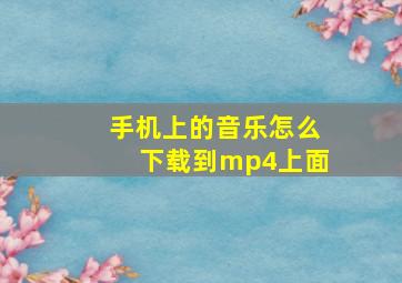 手机上的音乐怎么下载到mp4上面