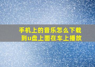 手机上的音乐怎么下载到u盘上面在车上播放