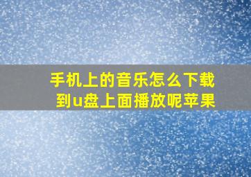 手机上的音乐怎么下载到u盘上面播放呢苹果