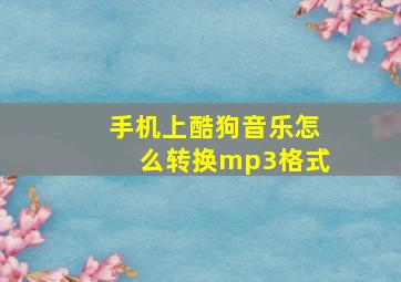 手机上酷狗音乐怎么转换mp3格式