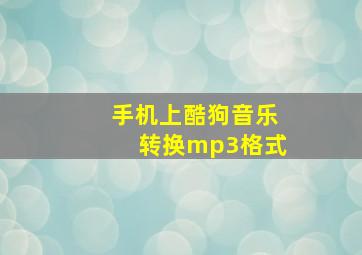 手机上酷狗音乐转换mp3格式