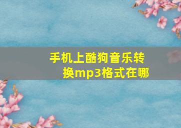 手机上酷狗音乐转换mp3格式在哪