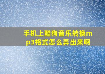 手机上酷狗音乐转换mp3格式怎么弄出来啊