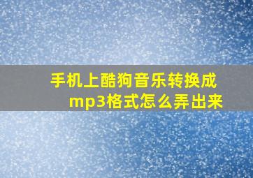 手机上酷狗音乐转换成mp3格式怎么弄出来