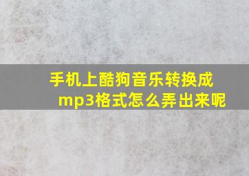 手机上酷狗音乐转换成mp3格式怎么弄出来呢