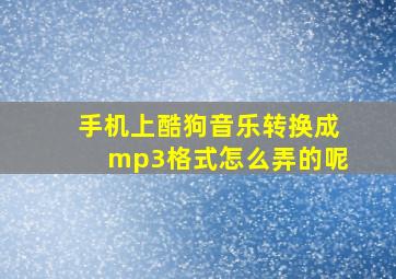 手机上酷狗音乐转换成mp3格式怎么弄的呢