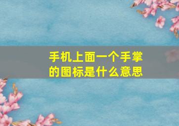 手机上面一个手掌的图标是什么意思