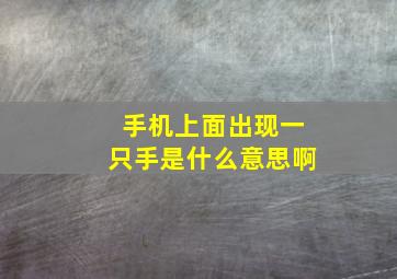 手机上面出现一只手是什么意思啊