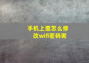 手机上面怎么修改wifi密码呢