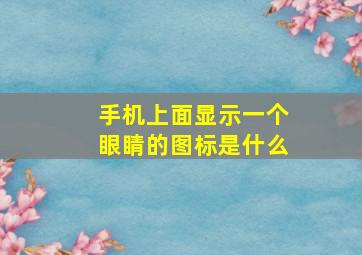 手机上面显示一个眼睛的图标是什么