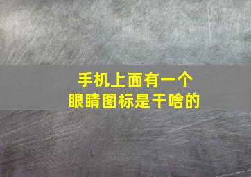 手机上面有一个眼睛图标是干啥的