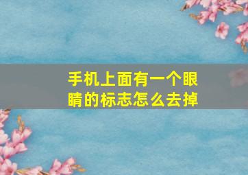 手机上面有一个眼睛的标志怎么去掉