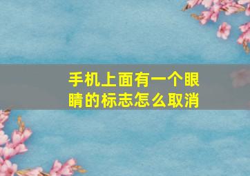 手机上面有一个眼睛的标志怎么取消