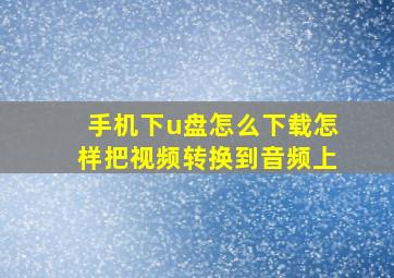 手机下u盘怎么下载怎样把视频转换到音频上