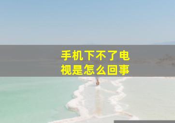 手机下不了电视是怎么回事