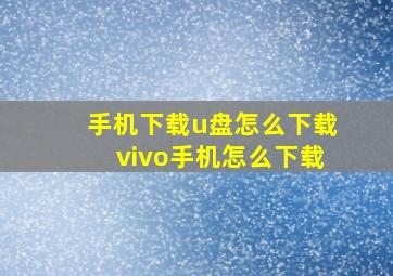 手机下载u盘怎么下载vivo手机怎么下载