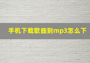 手机下载歌曲到mp3怎么下