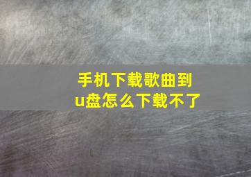 手机下载歌曲到u盘怎么下载不了