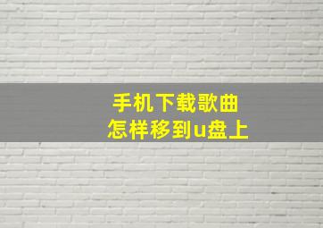 手机下载歌曲怎样移到u盘上