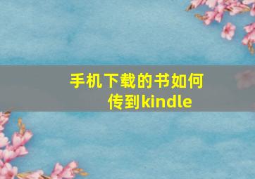 手机下载的书如何传到kindle